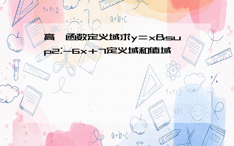 高一函数定义域求y＝x²-6x＋7定义域和值域