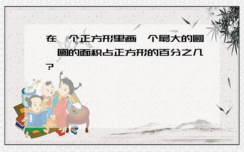 在一个正方形里画一个最大的圆,圆的面积占正方形的百分之几?