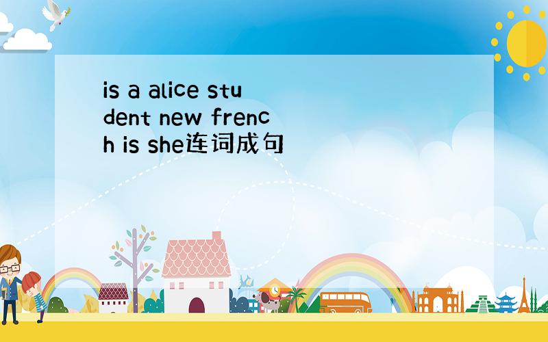 is a alice student new french is she连词成句