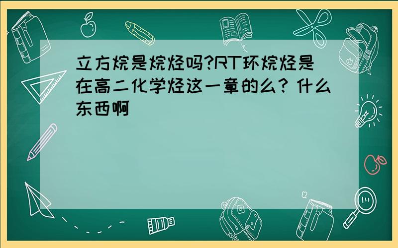 立方烷是烷烃吗?RT环烷烃是在高二化学烃这一章的么？什么东西啊