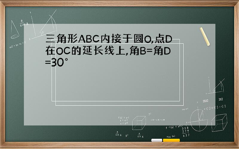 三角形ABC内接于圆O,点D在OC的延长线上,角B=角D=30°