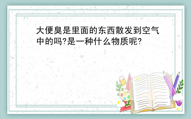 大便臭是里面的东西散发到空气中的吗?是一种什么物质呢?