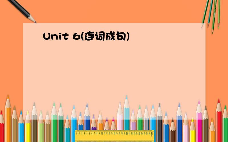 Unit 6(连词成句)