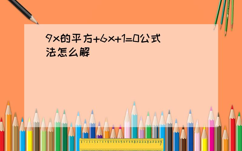 9x的平方+6x+1=0公式法怎么解