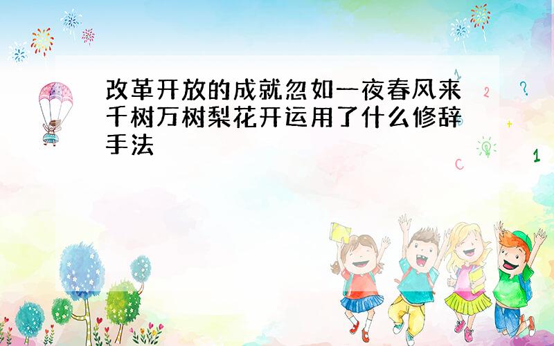 改革开放的成就忽如一夜春风来千树万树梨花开运用了什么修辞手法