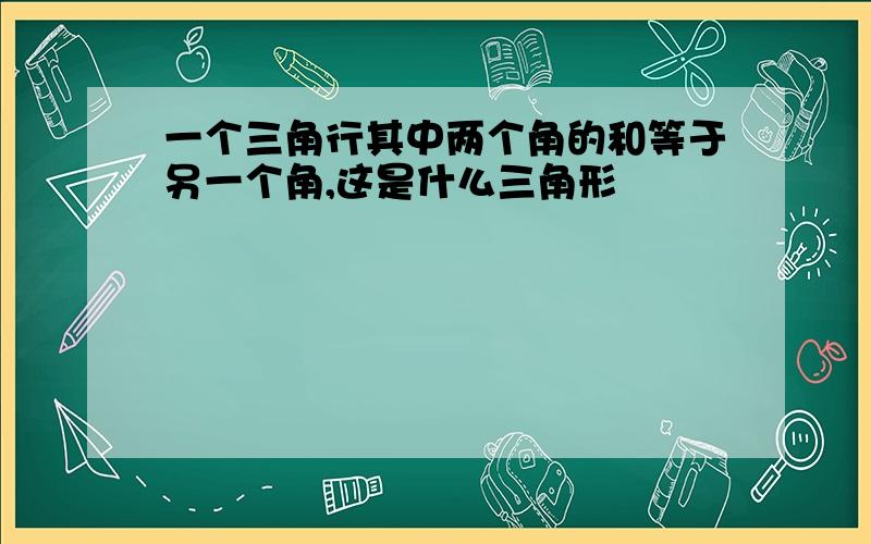 一个三角行其中两个角的和等于另一个角,这是什么三角形