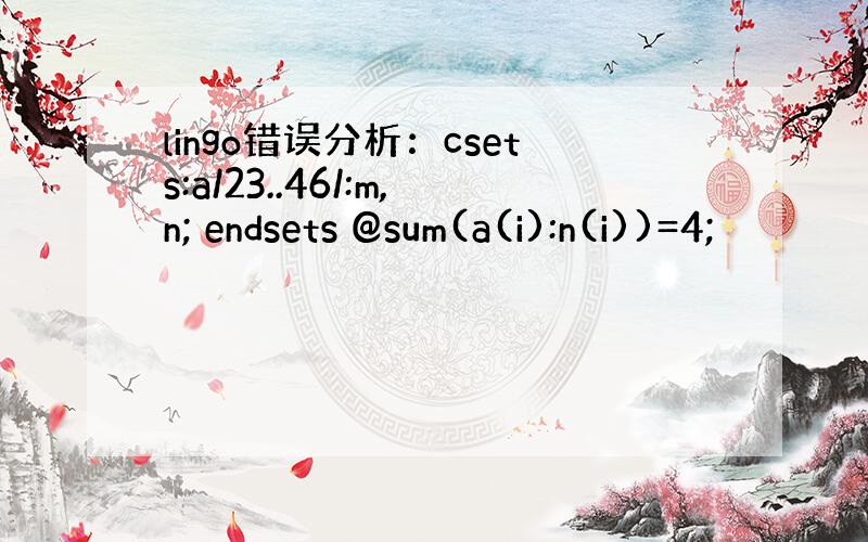 lingo错误分析：csets:a/23..46/:m,n; endsets @sum(a(i):n(i))=4;