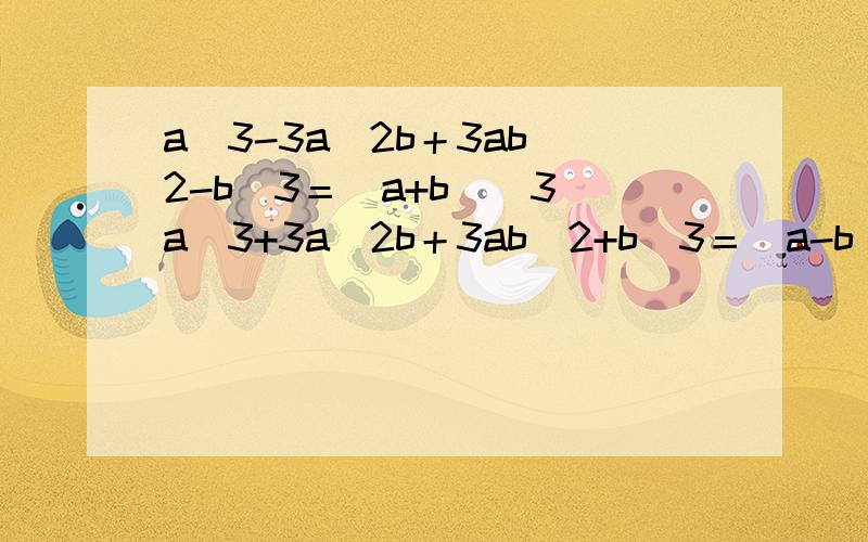 a^3-3a^2b＋3ab^2-b^3＝(a+b)^3 a^3+3a^2b＋3ab^2+b^3＝(a-b)^3 是这样的