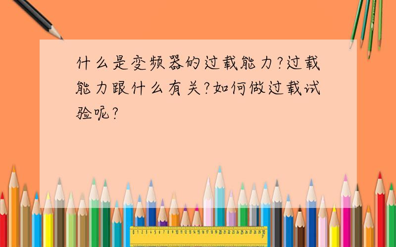 什么是变频器的过载能力?过载能力跟什么有关?如何做过载试验呢?