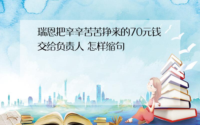 瑞恩把辛辛苦苦挣来的70元钱交给负责人 怎样缩句