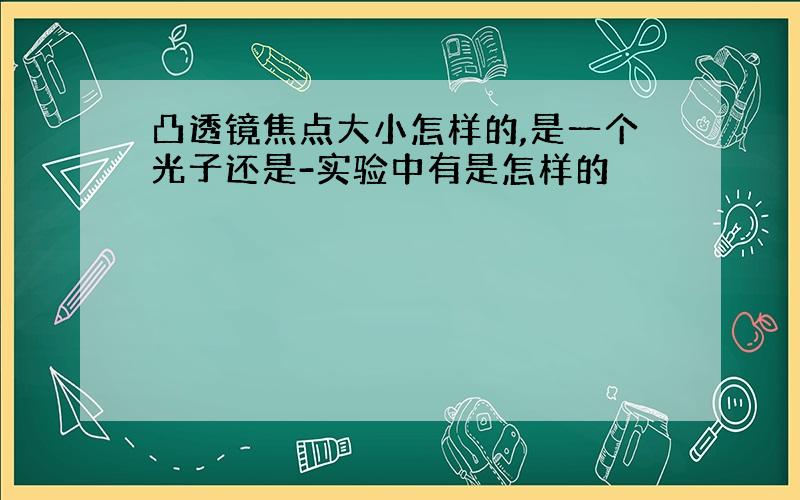 凸透镜焦点大小怎样的,是一个光子还是-实验中有是怎样的