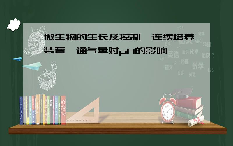 微生物的生长及控制【连续培养装置、通气量对pH的影响】