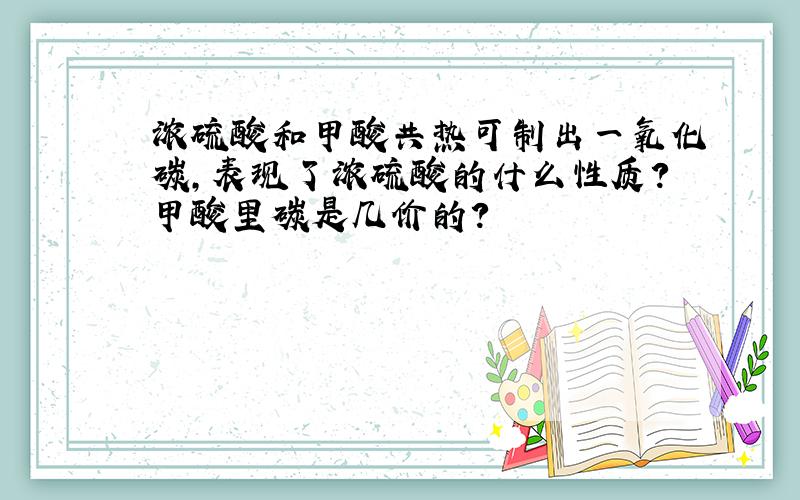 浓硫酸和甲酸共热可制出一氧化碳,表现了浓硫酸的什么性质?甲酸里碳是几价的?