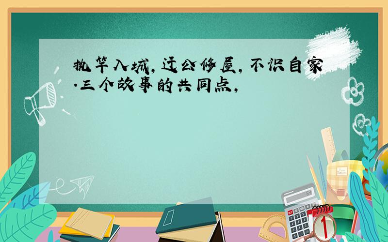 执竿入城,迂公修屋,不识自家.三个故事的共同点,