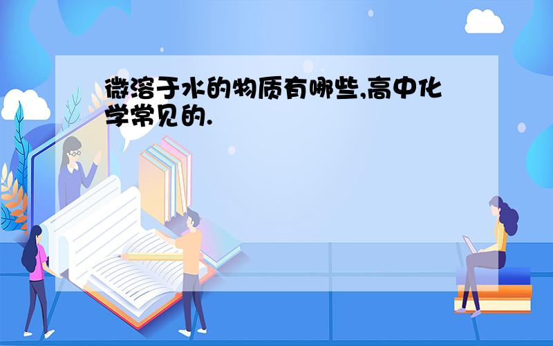 微溶于水的物质有哪些,高中化学常见的.