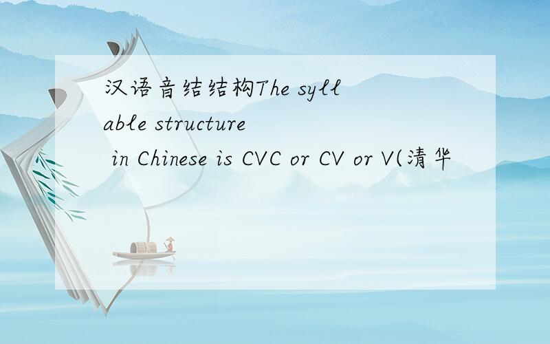 汉语音结结构The syllable structure in Chinese is CVC or CV or V(清华