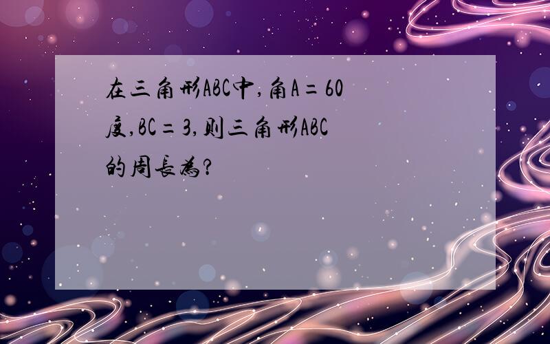 在三角形ABC中,角A=60度,BC=3,则三角形ABC的周长为?