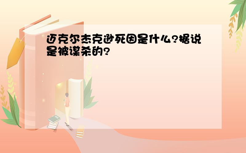 迈克尔杰克逊死因是什么?据说是被谋杀的?