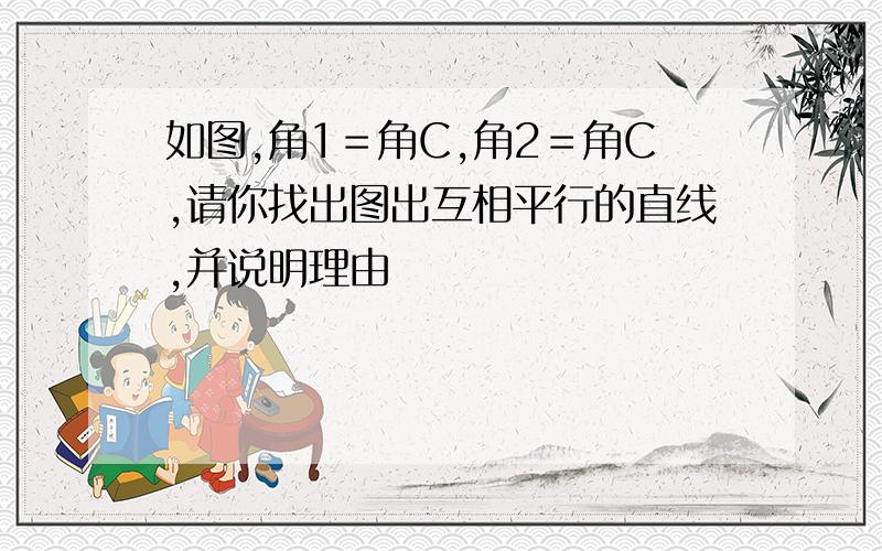 如图,角1＝角C,角2＝角C,请你找出图出互相平行的直线,并说明理由