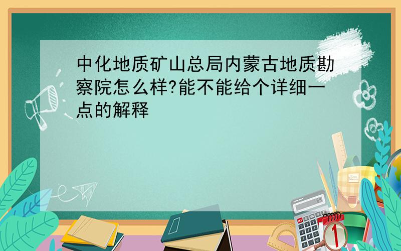 中化地质矿山总局内蒙古地质勘察院怎么样?能不能给个详细一点的解释