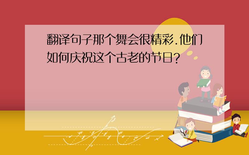 翻译句子那个舞会很精彩.他们如何庆祝这个古老的节日?