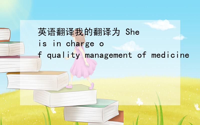 英语翻译我的翻译为 She is in charge of quality management of medicine