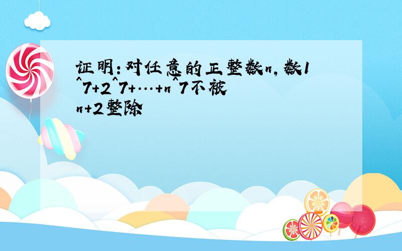 证明:对任意的正整数n,数1^7+2^7+…+n^7不被n+2整除