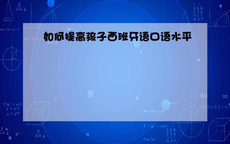 如何提高孩子西班牙语口语水平