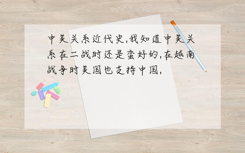 中美关系近代史,我知道中美关系在二战时还是蛮好的,在越南战争时美国也支持中国,