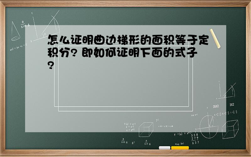 怎么证明曲边梯形的面积等于定积分? 即如何证明下面的式子?