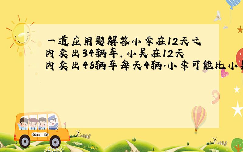 一道应用题解答小李在12天之内卖出34辆车,小吴在12天内卖出48辆车每天4辆.小李可能比小吴卖出更多车的最高天数是多少