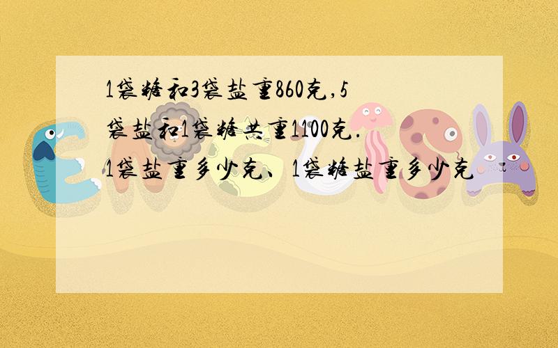 1袋糖和3袋盐重860克,5袋盐和1袋糖共重1100克.1袋盐重多少克、1袋糖盐重多少克