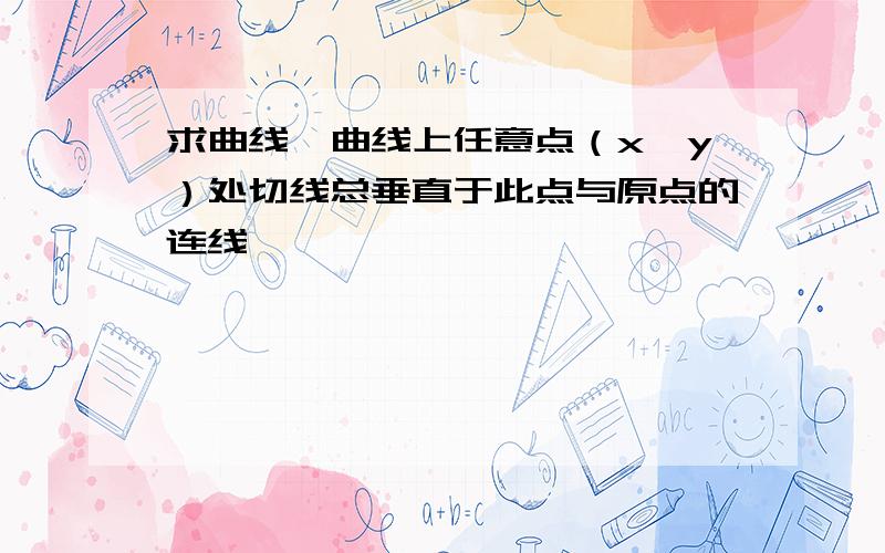 求曲线,曲线上任意点（x,y）处切线总垂直于此点与原点的连线