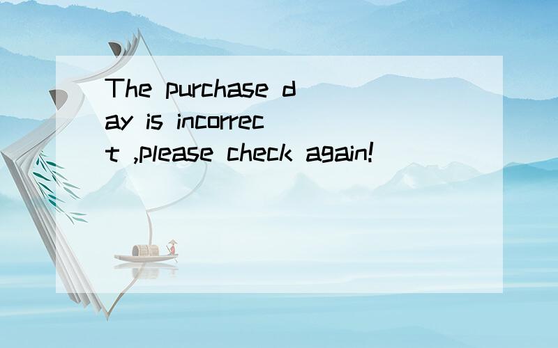 The purchase day is incorrect ,please check again!