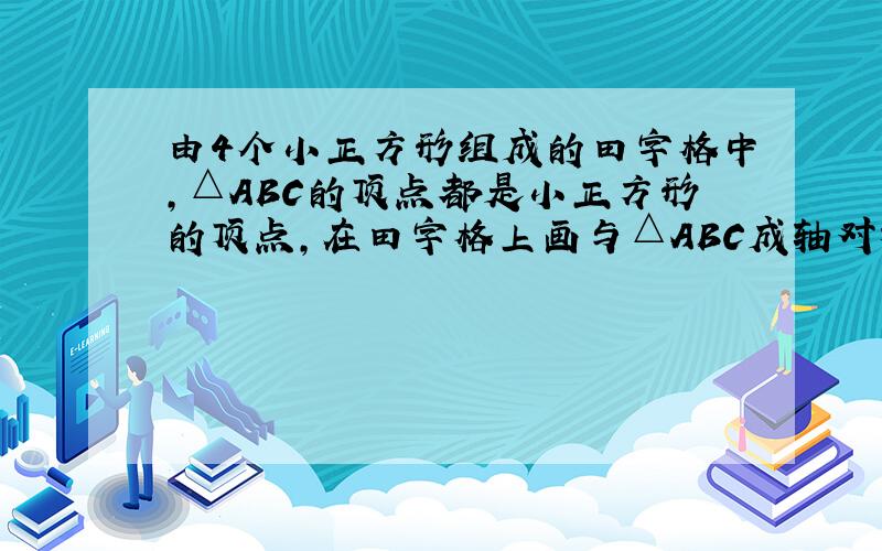 由4个小正方形组成的田字格中,△ABC的顶点都是小正方形的顶点,在田字格上画与△ABC成轴对称的三角形,则