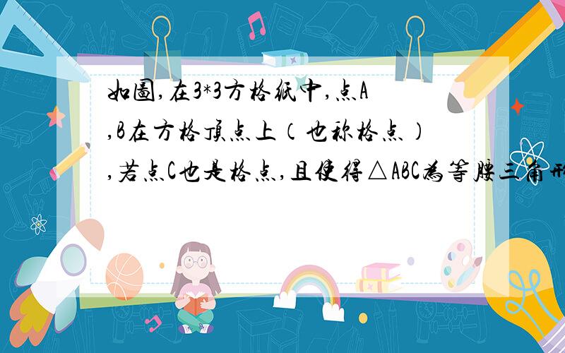 如图,在3*3方格纸中,点A,B在方格顶点上（也称格点）,若点C也是格点,且使得△ABC为等腰三角形,则满足条件的点C的