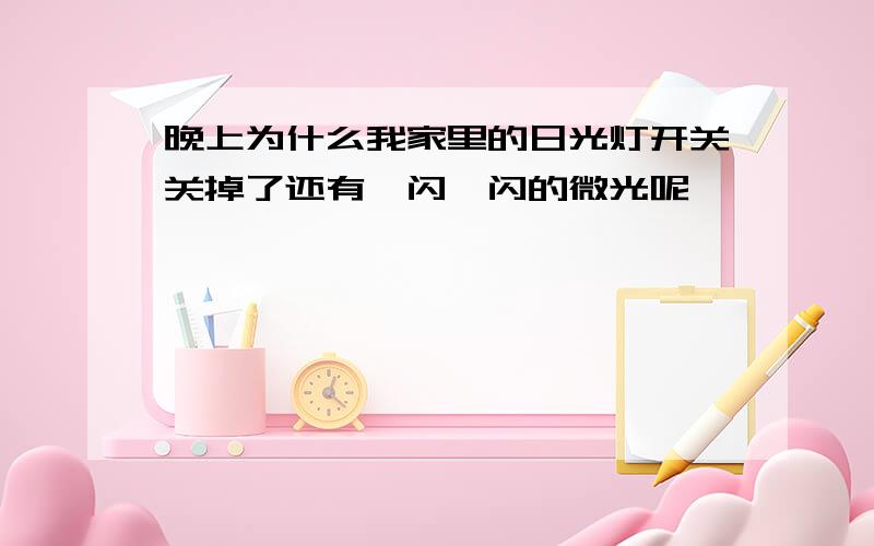 晚上为什么我家里的日光灯开关关掉了还有一闪一闪的微光呢