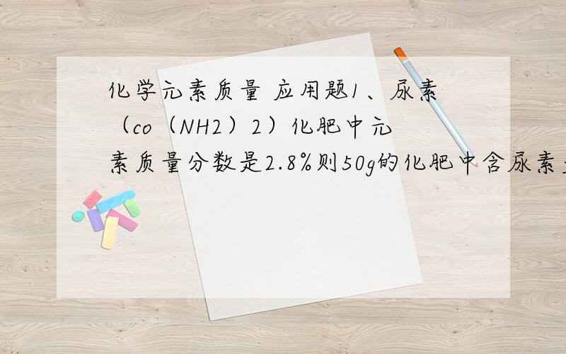 化学元素质量 应用题1、尿素（co（NH2）2）化肥中元素质量分数是2.8%则50g的化肥中含尿素多少?2、血红蛋白的根