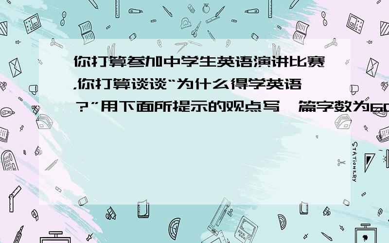 你打算参加中学生英语演讲比赛，你打算谈谈“为什么得学英语？”用下面所提示的观点写一篇字数为60-80的发言稿