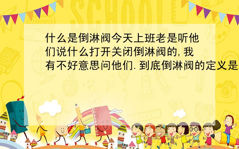 什么是倒淋阀今天上班老是听他们说什么打开关闭倒淋阀的,我有不好意思问他们.到底倒淋阀的定义是什么,有什么作用啊?