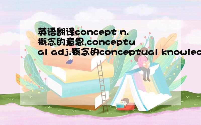 英语翻译concept n.概念的意思,conceptual adj.概念的conceptual knowledge 理