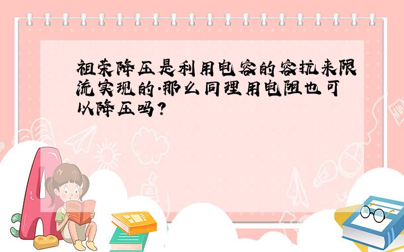 祖荣降压是利用电容的容抗来限流实现的.那么同理用电阻也可以降压吗?