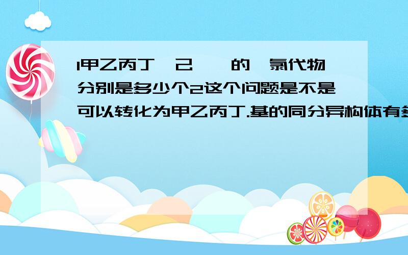 1甲乙丙丁戊己庚烷的一氯代物分别是多少个2这个问题是不是可以转化为甲乙丙丁.基的同分异构体有多少种