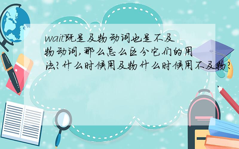 wait既是及物动词也是不及物动词,那么怎么区分它们的用法?什么时候用及物什么时候用不及物?