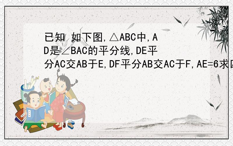 已知 如下图,△ABC中,AD是∠BAC的平分线,DE平分AC交AB于E,DF平分AB交AC于F,AE=6求四边形AFD