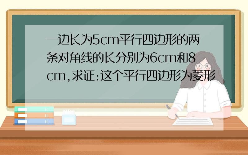 一边长为5cm平行四边形的两条对角线的长分别为6cm和8cm,求证:这个平行四边形为菱形