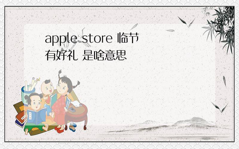 apple store 临节有好礼 是啥意思