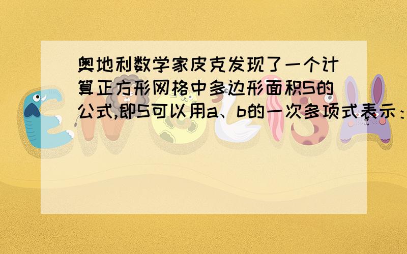 奥地利数学家皮克发现了一个计算正方形网格中多边形面积S的公式,即S可以用a、b的一次多项式表示：s=ma+nb-1（其中