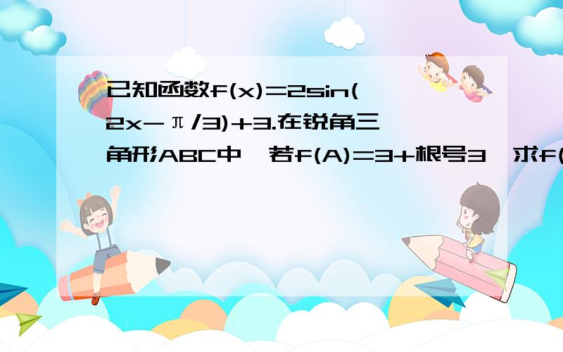 已知函数f(x)=2sin(2x-π/3)+3.在锐角三角形ABC中,若f(A)=3+根号3,求f(B)+f(C)的取值