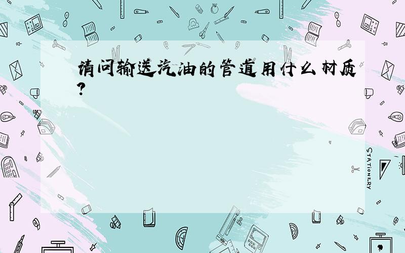 请问输送汽油的管道用什么材质?